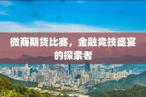 微商期货比赛，金融竞技盛宴的探索者