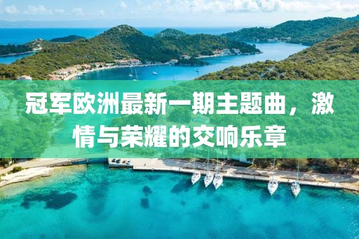 冠军欧洲最新一期主题曲，激情与荣耀的交响乐章