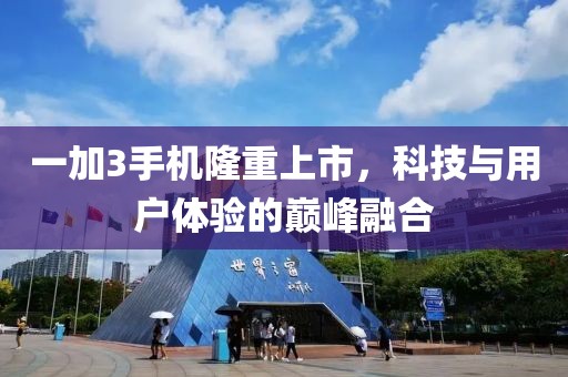 一加3手机隆重上市，科技与用户体验的巅峰融合