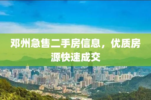邓州急售二手房信息，优质房源快速成交