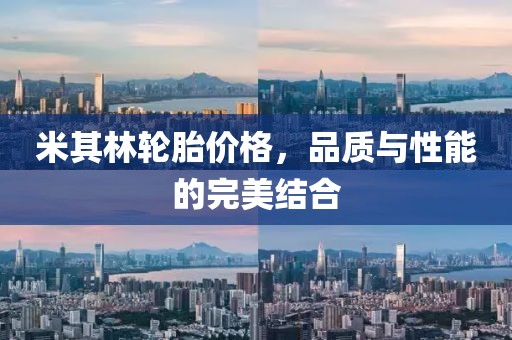 米其林轮胎价格，品质与性能的完美结合