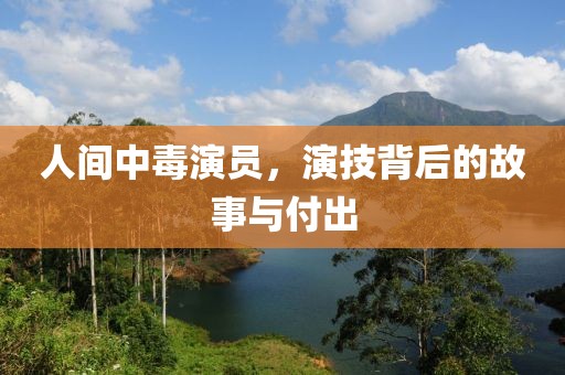 人间中毒演员，演技背后的故事与付出