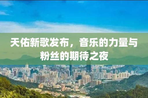 天佑新歌发布，音乐的力量与粉丝的期待之夜