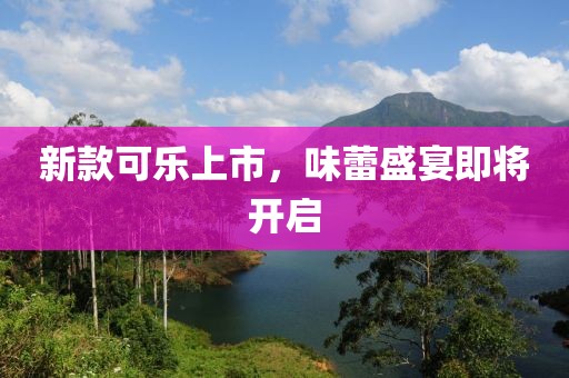 新款可乐上市，味蕾盛宴即将开启