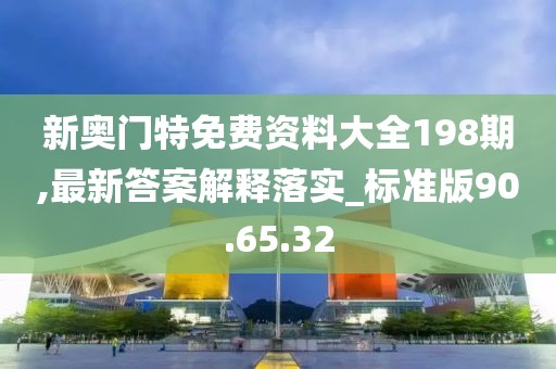 新奥门特免费资料大全198期,最新答案解释落实_标准版90.65.32