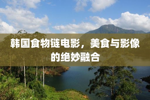 韩国食物链电影，美食与影像的绝妙融合