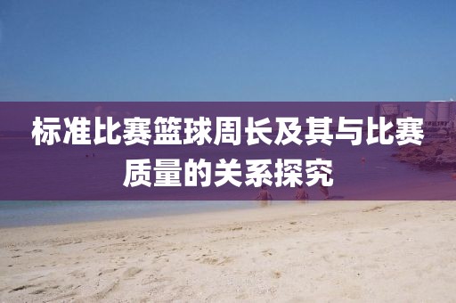 标准比赛篮球周长及其与比赛质量的关系探究