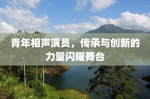 青年相声演员，传承与创新的力量闪耀舞台