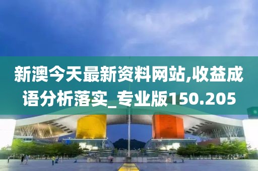 新澳今天最新资料网站,收益成语分析落实_专业版150.205