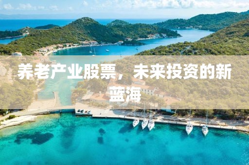 养老产业股票，未来投资的新蓝海