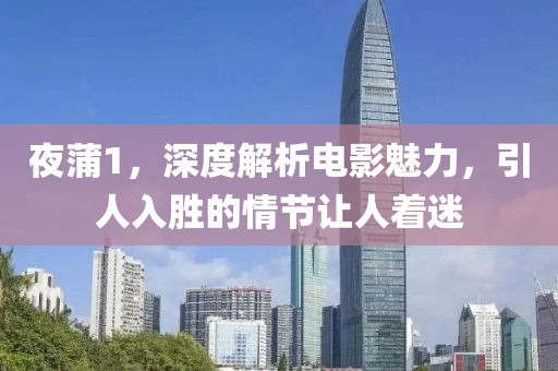 夜蒲1，深度解析电影魅力，引人入胜的情节让人着迷