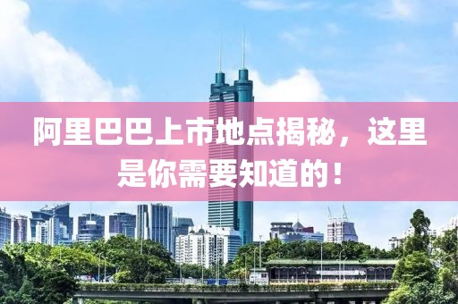 阿里巴巴上市地点揭秘，这里是你需要知道的！