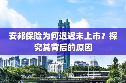 安邦保险为何迟迟未上市？探究其背后的原因