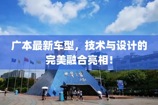 广本最新车型，技术与设计的完美融合亮相！