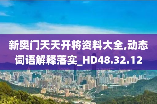 新奥门天天开将资料大全,动态词语解释落实_HD48.32.12