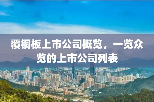 覆铜板上市公司概览，一览众览的上市公司列表