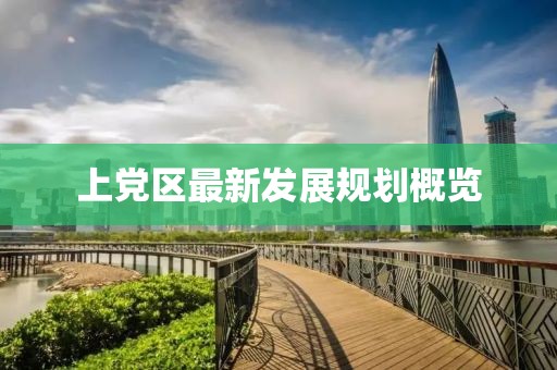 上党区最新发展规划概览