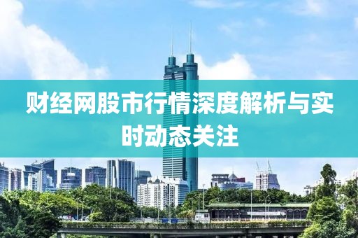 财经网股市行情深度解析与实时动态关注