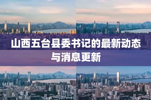 山西五台县委书记的最新动态与消息更新