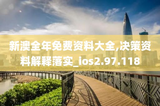 新澳全年免费资料大全,决策资料解释落实_ios2.97.118