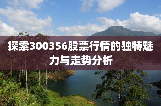 探索300356股票行情的独特魅力与走势分析