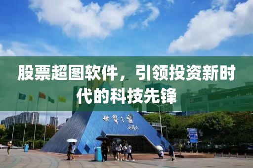 股票超图软件，引领投资新时代的科技先锋