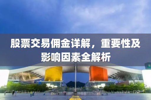 股票交易佣金详解，重要性及影响因素全解析