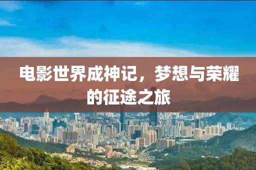 电影世界成神记，梦想与荣耀的征途之旅