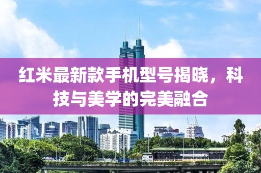 红米最新款手机型号揭晓，科技与美学的完美融合