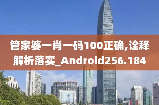 管家婆一肖一码100正确,诠释解析落实_Android256.184