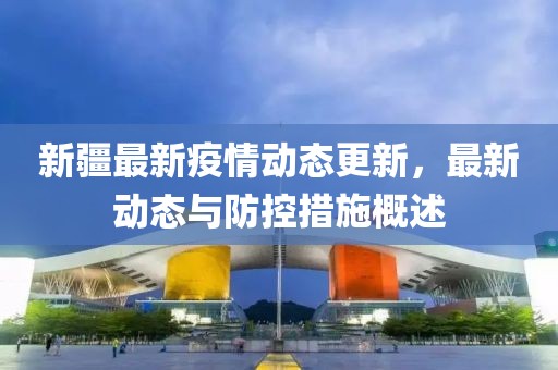 新疆最新疫情动态更新，最新动态与防控措施概述