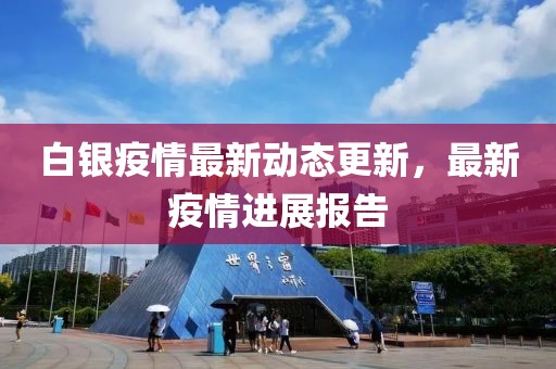 白银疫情最新动态更新，最新疫情进展报告