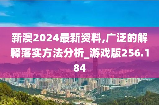 新澳2024最新资料,广泛的解释落实方法分析_游戏版256.184