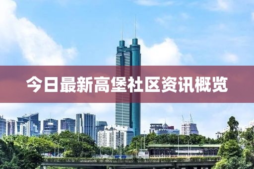 今日最新高堡社区资讯概览