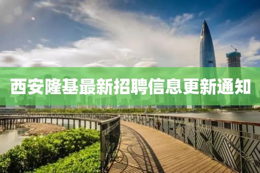 西安隆基最新招聘信息更新通知
