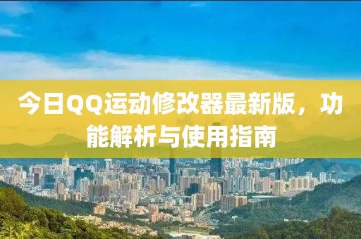 今日QQ运动修改器最新版，功能解析与使用指南