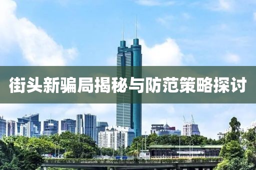 街头新骗局揭秘与防范策略探讨