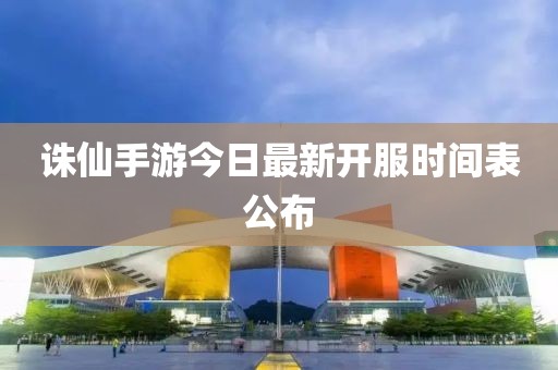 诛仙手游今日最新开服时间表公布