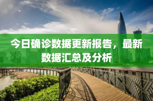 今日确诊数据更新报告，最新数据汇总及分析