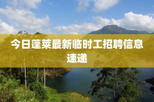 今日蓬莱最新临时工招聘信息速递