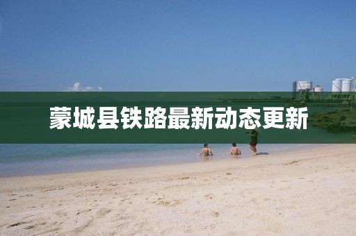 蒙城县铁路最新动态更新