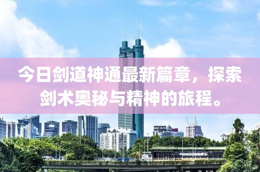 今日剑道神通最新篇章，探索剑术奥秘与精神的旅程。