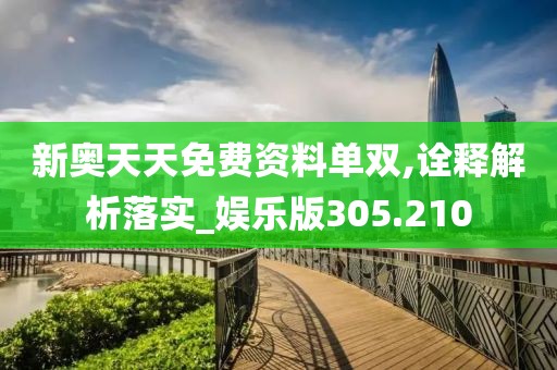 新奥天天免费资料单双,诠释解析落实_娱乐版305.210