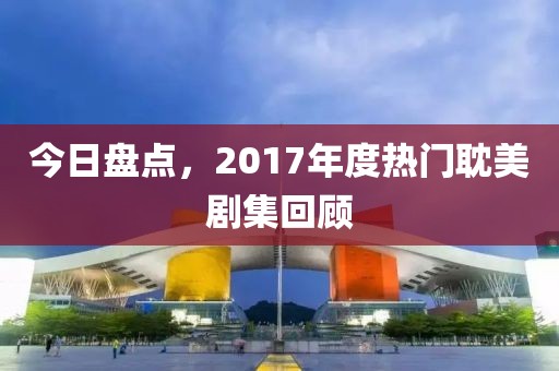 今日盘点，2017年度热门耽美剧集回顾