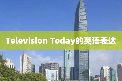 Television Today的英语表达