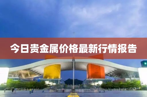 今日贵金属价格最新行情报告