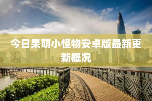 今日呆萌小怪物安卓版最新更新概况