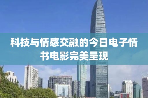 科技与情感交融的今日电子情书电影完美呈现