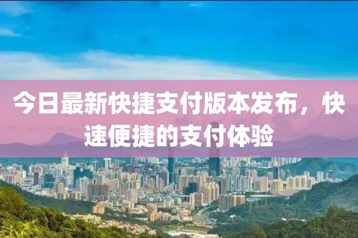 今日最新快捷支付版本发布，快速便捷的支付体验