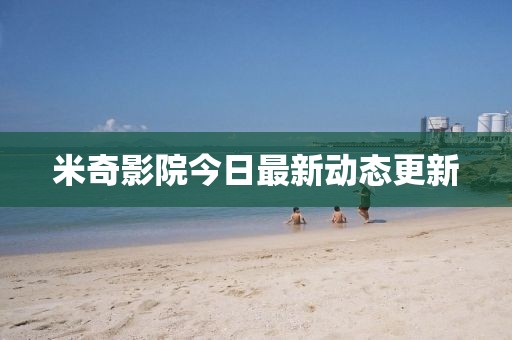 米奇影院今日最新动态更新